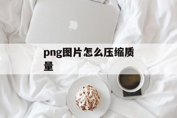 png图片怎么压缩质量